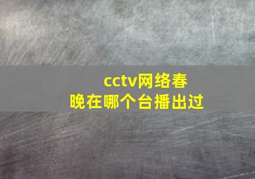 cctv网络春晚在哪个台播出过