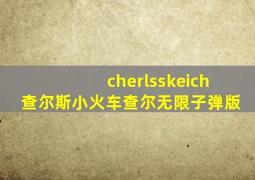 cherlsskeich查尔斯小火车查尔无限子弹版