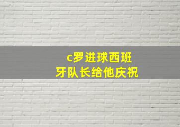 c罗进球西班牙队长给他庆祝