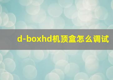 d-boxhd机顶盒怎么调试