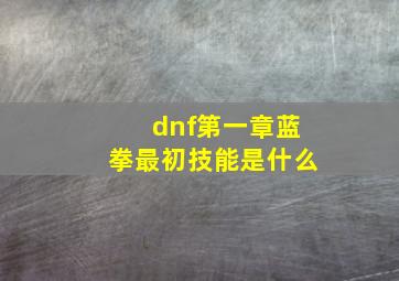 dnf第一章蓝拳最初技能是什么