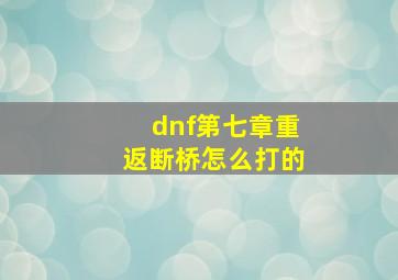 dnf第七章重返断桥怎么打的