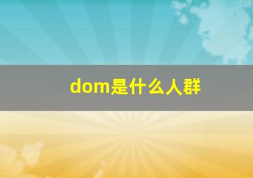 dom是什么人群