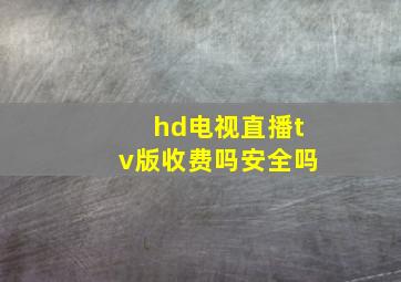 hd电视直播tv版收费吗安全吗