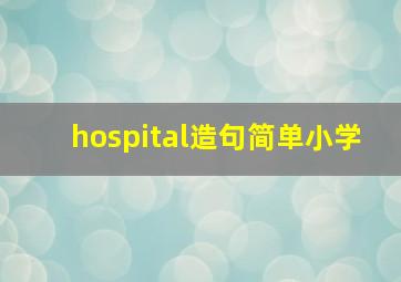 hospital造句简单小学