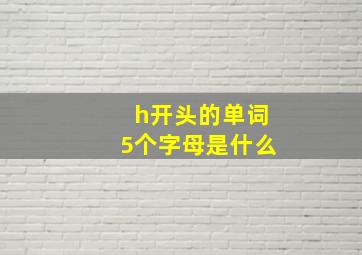 h开头的单词5个字母是什么