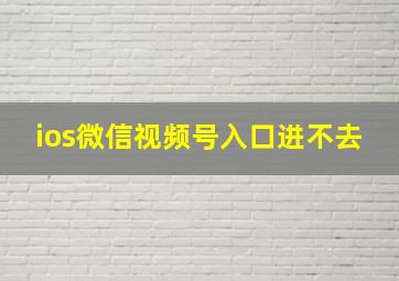 ios微信视频号入口进不去