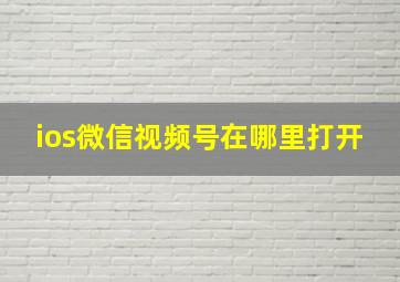 ios微信视频号在哪里打开