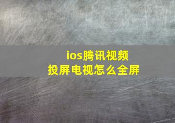 ios腾讯视频投屏电视怎么全屏