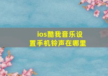 ios酷我音乐设置手机铃声在哪里