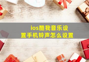 ios酷我音乐设置手机铃声怎么设置