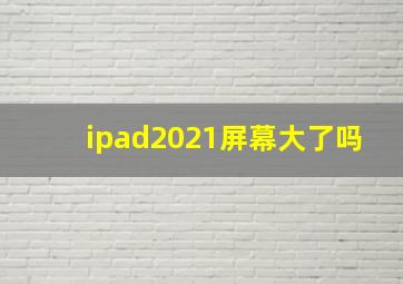 ipad2021屏幕大了吗