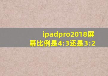 ipadpro2018屏幕比例是4:3还是3:2