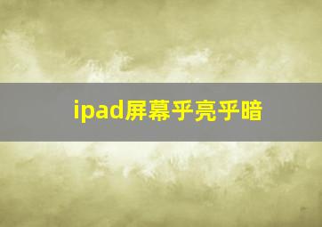 ipad屏幕乎亮乎暗