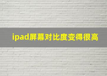 ipad屏幕对比度变得很高