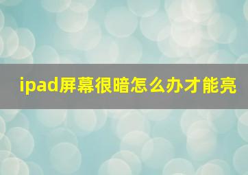 ipad屏幕很暗怎么办才能亮