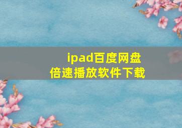 ipad百度网盘倍速播放软件下载