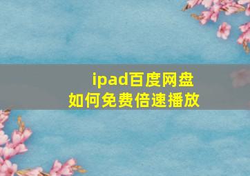 ipad百度网盘如何免费倍速播放