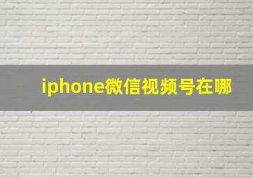 iphone微信视频号在哪