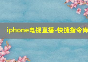 iphone电视直播-快捷指令库