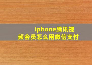 iphone腾讯视频会员怎么用微信支付