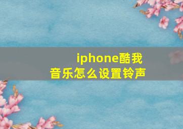 iphone酷我音乐怎么设置铃声