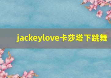 jackeylove卡莎塔下跳舞