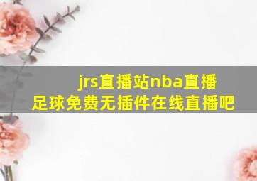 jrs直播站nba直播足球免费无插件在线直播吧