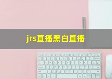 jrs直播黑白直播