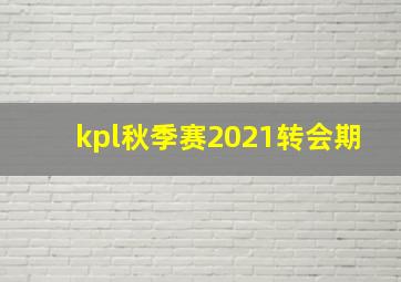 kpl秋季赛2021转会期