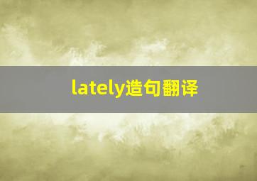 lately造句翻译