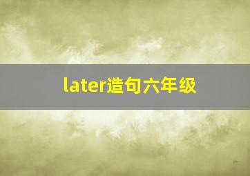 later造句六年级