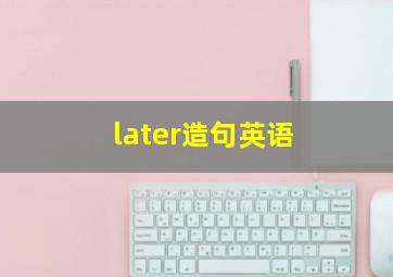 later造句英语