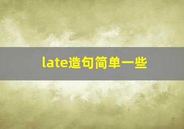 late造句简单一些