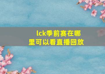 lck季前赛在哪里可以看直播回放