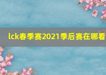 lck春季赛2021季后赛在哪看