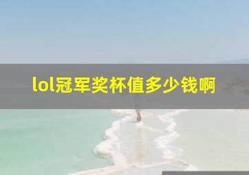 lol冠军奖杯值多少钱啊