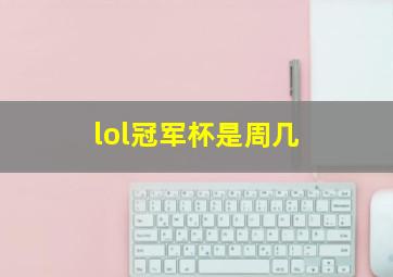 lol冠军杯是周几