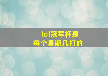 lol冠军杯是每个星期几打的