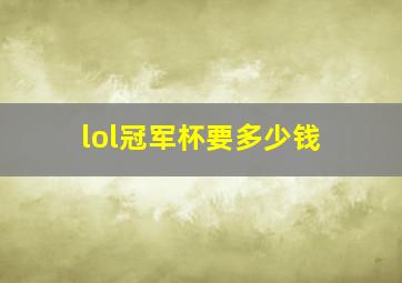 lol冠军杯要多少钱