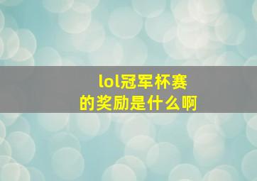 lol冠军杯赛的奖励是什么啊