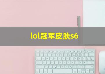 lol冠军皮肤s6