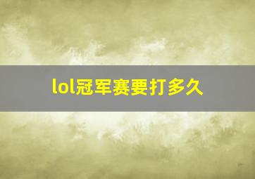 lol冠军赛要打多久