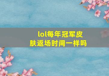 lol每年冠军皮肤返场时间一样吗