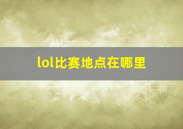 lol比赛地点在哪里