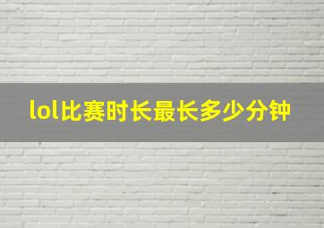 lol比赛时长最长多少分钟