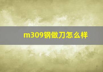 m309钢做刀怎么样