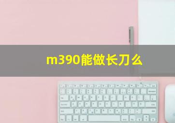 m390能做长刀么