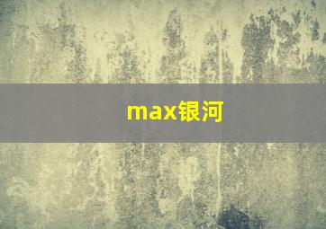 max银河