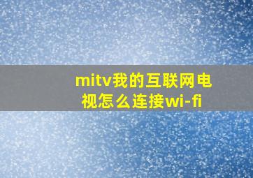 mitv我的互联网电视怎么连接wi-fi